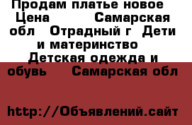 Продам платье новое › Цена ­ 500 - Самарская обл., Отрадный г. Дети и материнство » Детская одежда и обувь   . Самарская обл.